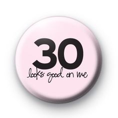 a pink button with the words 30 looks good on me