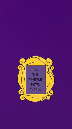 a purple and yellow frame with the words i'll be there for you