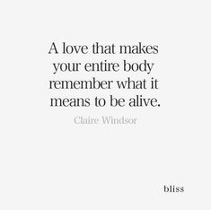 a quote on love that makes your entire body remember what it means to be alive