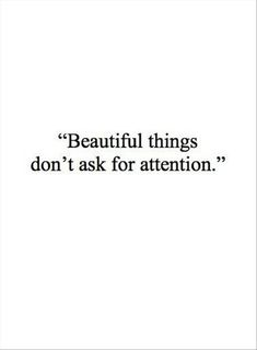 a quote that says beautiful things don't ask for attention