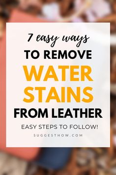 a pile of water stains with the text 7 easy ways to remove water stains from leather