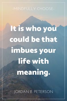 a mountain with the quote it is who you could be that imbues your life with meaning