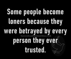 some people become loners because they were betrayed by every person they ever trusts