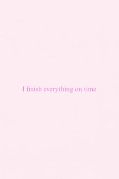 a pink background with the words i finish everything on time