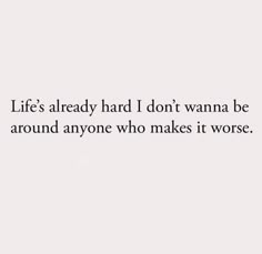 a white wall with the words life's already hard i don't wanna be around anyone who makes it worse