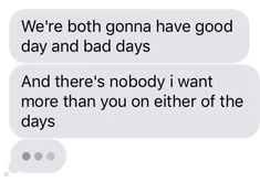 two texts that say, we're both going have good day and bad days and there's nobody i want more than you on either of the days