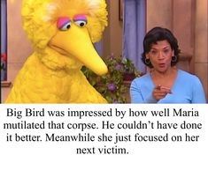 the big bird was impressed by how well mary mutilated that corpse he couldn't have done it better meanwhile she just focused on her next victim