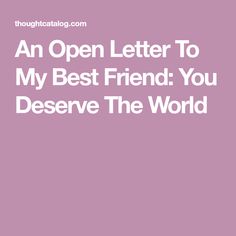 an open letter to my best friend you deserves the world