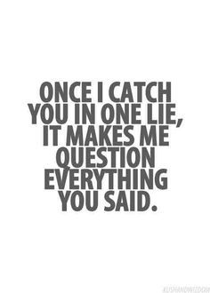 a quote that says, once i catch you in one lie it makes me question everything you