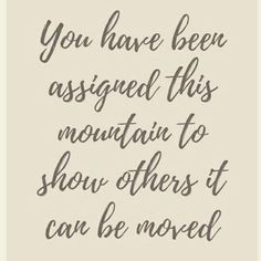 a quote that says you have been assigned this mountain to show others it can be moved