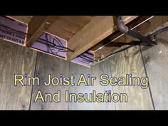 the inside of an air sealing and insulation system with text that reads rim joist air sealing and insulation