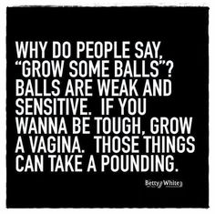 a black and white photo with the words, why do people say grow some balls? balls are weak and sensitive if you wanna be tough