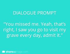 a blue background with the words dialogue prompt you missed me yeah, that's right, i saw you go to visit my grave every day, admit it