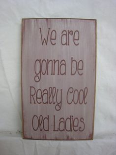 a wooden sign that says, we are going to be really cool and old ladies