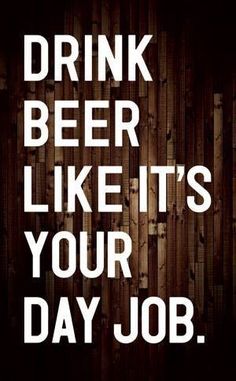 a sign that says drink beer like it's your day job