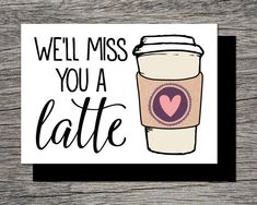 a card with the words i'll miss you a latte on it