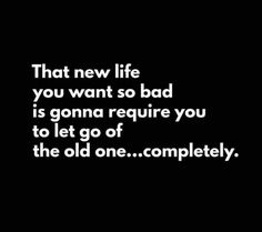 a black and white photo with the words that new life you want so bad is gona require you to let go of the old one completely