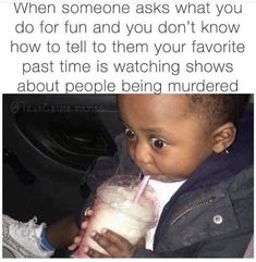 a baby drinking milk from a cup with the caption, when someone asks what you do for fun and you don't know how to tell them your favorite past time is watching shows about people being murdered