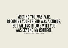 a quote that says, meeting you was fate becoming your friend was a choice but falling in love with you was beyond my control