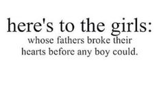 there's to the girls whose fathers broke their hearts before any boy could