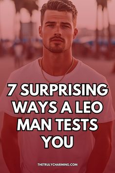 a man in white shirt with the words 7 surprising ways a leo man tests you