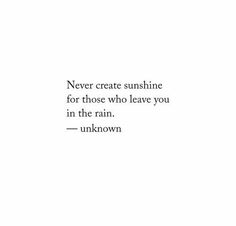 a quote that reads never create sunshine for those who leave you in the rain unknown