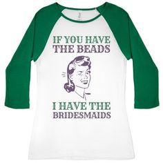 a women's baseball shirt that says if you have the beads i have the bridesmaids