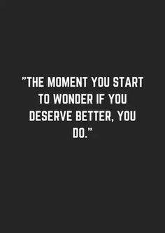 a quote that reads, the moment you start to wonder if you deserves better, you do