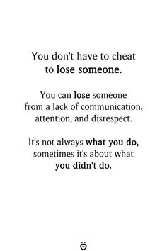 You don't have to cheat to lose someone.  You can lose someone from a lack of communication, attention, and disrespect.  It's not always what you do, sometimes it's about what you didn't do. Relationship Effort Quotes, Troubled Relationship Quotes, Complicated Relationship Quotes, Ending Relationship Quotes, Happy Relationship Quotes, Lose Someone, Effort Quotes, Communication Quotes