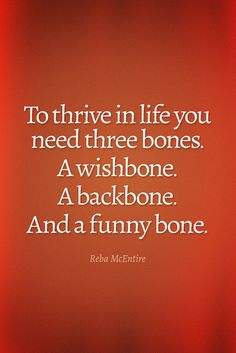 a quote that reads to thrive in life you need three bones a wishbone a backbone and a funny bone