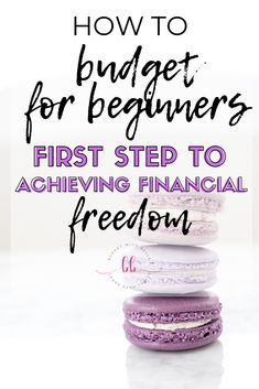 a stack of macaroons with the words how to budget for beginners first step to achieving financial freedom