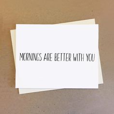 two pieces of paper with the words mornings are better with you written on one side