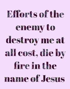 a quote that reads efforts of the enemy to destroy me at all cost, die by fire in the name of jesus