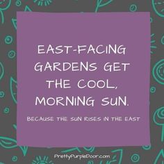 the words, east facing gardens get the cool morning sun because the sun rises in the east