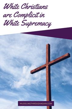 Text: White Christians are Complicit in White Supremacy. Image: wooden cross set against the sky. False God, Eastern Orthodox, Christian Women, The History, Step Up