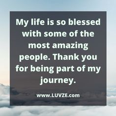 an image with the words, my life is so blessed with some of the most amazing people thank you for being part of my journey