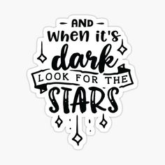 a sticker that says and when it's dark look for the stars