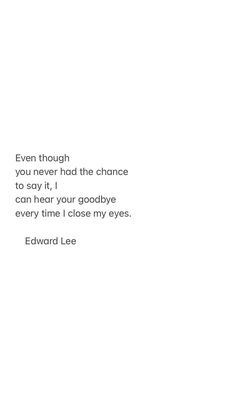 an image of a quote from edward lee on the subject of this poem, even though you never had the chance to say it, i can hear your goodbye every time i close my eyes