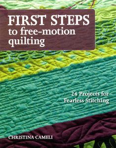 first steps to free - motion quilting 24 projects for fearless stitching by christina camelli