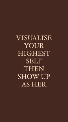 the words visualise your highest self then show up as her on a brown background