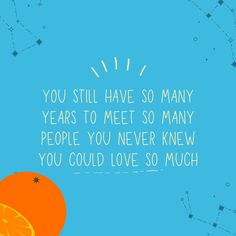 an orange with the words you still have so many years to meet so many people you never knew you could love so much