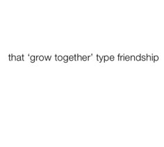 the text reads, that's what grow together type friendships are made up