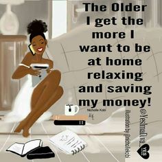 the older i get the more i want to be at home relaxing and saving my money