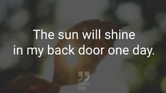 the sun will shine in my back door one day