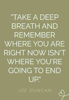 a quote from joe duncan that says, take a deep breath and remember where you are right now isn't where you're going to end up