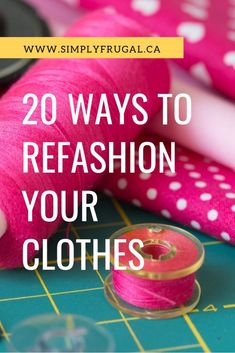 sewing supplies with text overlay that reads 20 ways to refash your clothes