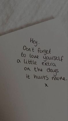 a piece of paper with writing on it that says, hey don't forget to love yourself at little extra on the days it hurts more