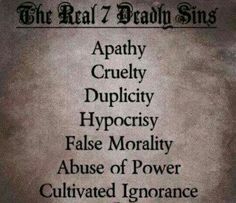 the real 7 deadly sin's - apathy cruelly duplicity hypocrisy false morrality