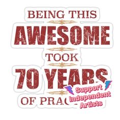 sticker saying being this awesome took 70 years of pra