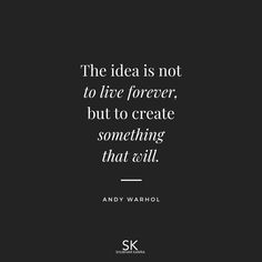 the idea is not to live forever, but to create something that will - andy warhol